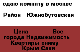 сдаю комнату в москве › Район ­ Южнобутовская › Цена ­ 14 500 - Все города Недвижимость » Квартиры сниму   . Крым,Саки